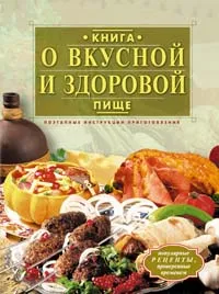 Обложка книги Книга о вкусной и здоровой пище. Поэтапные инструкции приготовления, Борисова Алла Вячеславовна