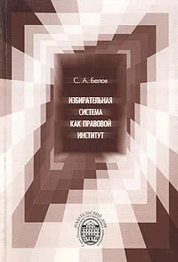 Обложка книги Избирательная система как правовой институт, С. А. Белов