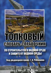 Обложка книги Толковый словарь-справочник по строительству в водной среде и защите от водной среды, Под редакцией Г. А. Рябинина