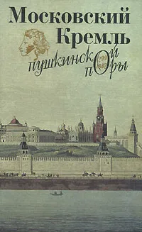 Обложка книги Московский Кремль пушкинской поры, Е. И. Смирнова, А. Б. Богатская