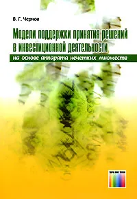 Обложка книги Модели поддержки принятия решений в инвестиционной деятельности на основе аппарата нечетких множеств, В. Г. Чернов