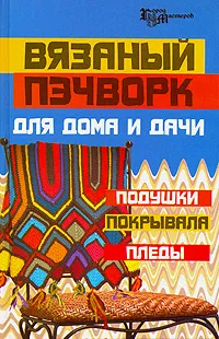 Обложка книги Вязаный пэчворк для дома и дачи. Подушки, покрывала, пледы, Кузьмина Екатерина Васильевна, Кузьмина Татьяна Алексеевна