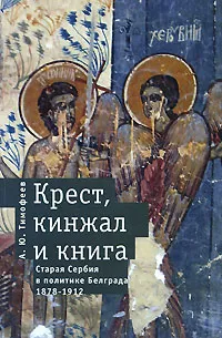 Обложка книги Крест, кинжал и книга. Старая Сербия в политике Белграда. 1878-1912, А. Ю. Тимофеев