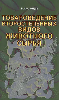 Обложка книги Товароведение второстепенных видов животного сырья, Б. А. Кузнецов