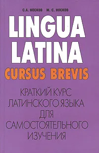 Обложка книги Краткий курс латинского языка для самостоятельного изучения / Lingua latina cursus brevis, Носков Сергей Александрович, Носков Михаил Сергеевич