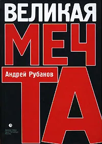 Обложка книги Великая Мечта, Андрей Рубанов