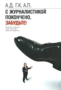 Обложка книги С журналистикой покончено, забудьте! О друзьях-товарищах, драме 