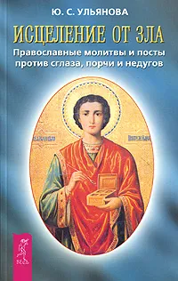 Обложка книги Исцеление от зла. Православные молитвы и посты против сглаза, порчи и недугов, Ю. С. Ульянова