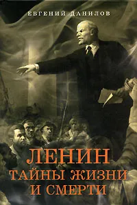 Обложка книги Ленин. Тайны жизни и смерти, Данилов Евгений Петрович