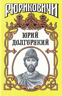 Обложка книги Юрий Долгорукий, Каргалов Вадим Викторович