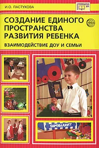 Обложка книги Создание единого пространства развития ребенка. Взаимодействие ДОУ и семьи, И. О. Пастухова