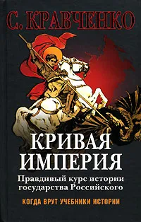 Обложка книги Кривая империя. Правдивый курс истории Государства Российского, Кравченко Сергей Иванович