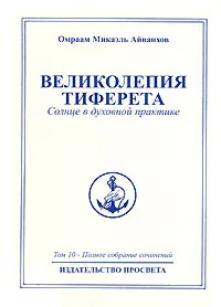 Обложка книги Омраам Микаэль Айванхов. Полное собрание сочинений в 32 томах. Том 10. Великолепия Тиферета, Омраам Микаэль Айванхов