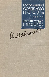 Обложка книги Воспоминания советского посла. В двух книгах.  Книга 1. Путешествие в прошлое., Майский Иван Михайлович