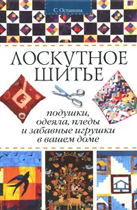 Обложка книги Лоскутное шитье. Подушки, одеяла, пледы и забавные игрушки в вашем доме, Останина Светлана Петровна