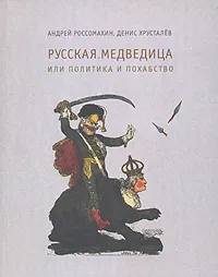 Обложка книги Русская Медведица, или Политика и похабство, Андрей Россомахин, Денис Хрусталев