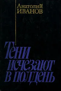 Обложка книги Тени исчезают в полдень, Анатолий Иванов