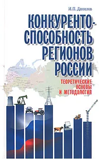 Обложка книги Конкурентоспособность регионов России. Теоретические основы и методология, И. П. Данилов