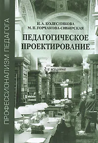 Обложка книги Педагогическое проектирование, И. А. Колесникова, М. П. Горчакова-Сибирская