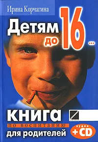 Обложка книги Детям до 16... Книга по воспитанию для родителей (+ CD), Ирина Корчагина