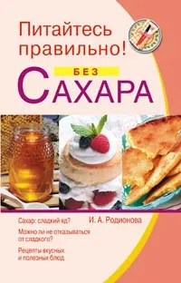 Обложка книги Питайтесь правильно! Без сахара, И. А. Родионова