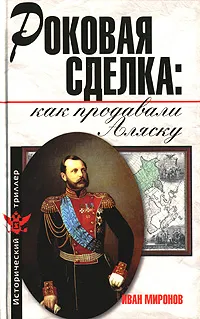 Обложка книги Роковая сделка. Как продавали Аляску, Миронов Иван Борисович