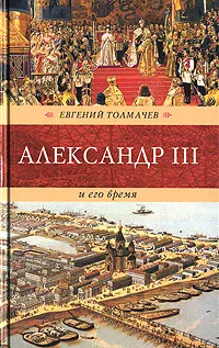 Обложка книги Александр III и его время, Толмачев Евгений Петрович