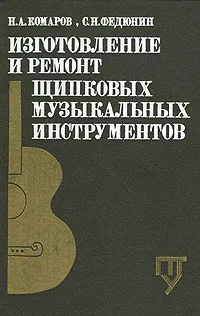 Обложка книги Изготовление и ремонт щипковых музыкальных инструментов, Н. А. Комаров, С. Н. Федюнин