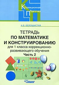 Обложка книги Тетрадь по математике и конструированию для 1 класса коррекционно-развивающего обучения. В 4 частях. Часть 2, А. В. Белошистая