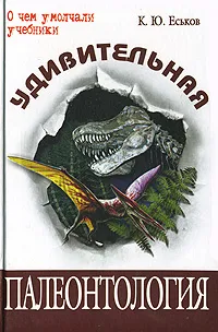 Обложка книги Удивительная палеонтология, К. Ю. Еськов