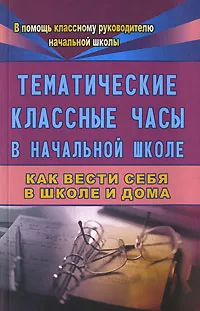 Обложка книги Тематические классные часы в начальной школе. Как вести себя в школе и дома, Ольга Павлова