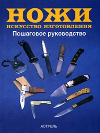 Обложка книги Ножи. Искусство изготовления. Пошаговое руководство, Маккрейт Тим, Шлыгин Иван Игоревич