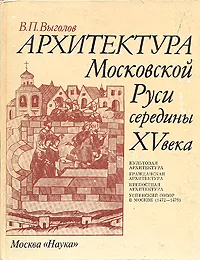 Обложка книги Архитектура Московской руси середины 15 века, Выголов Всеволод Петрович