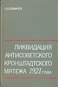 Обложка книги Ликвидация антисоветского кронштадтского мятежа 1921 года, С. Н. Семанов