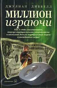 Обложка книги Миллион играючи. Как я стал миллионером, торгуя виртуальными сокровищами и отмывая деньги виртуальных миров в онлайновых играх, Джулиан Диббелл