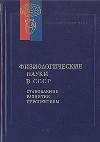 Обложка книги Физиологические науки в СССР. Становление. Развитие. Перспективы, Николай Агаджанян,Ю. Голиков,Михаил Ярошевский,Софья Чеснокова,Владимир Макаров