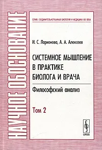 Обложка книги Системное мышление в практике биолога и врача. Философский анализ. В 2 томах. Том 2, И. С. Ларионова, А. А. Алексеев