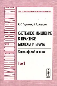 Обложка книги Системное мышление в практике биолога и врача. Философский анализ. В 2 томах. Том 1, И. С. Ларионова, А. А. Алексеев