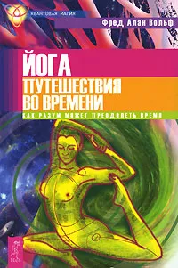 Обложка книги Йога путешествия во времени. Как разум может преодолеть время, Фред Алан Вольф