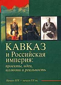 Обложка книги Кавказ и Российская империя. Проекты, идеи, иллюзии и реальность. Начало XIX - начало XX вв., Яков Гордин