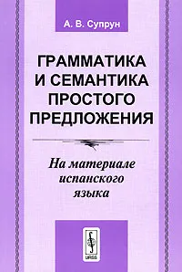 Обложка книги Грамматика и семантика простого предложения. На материале испанского языка, А. В. Супрун