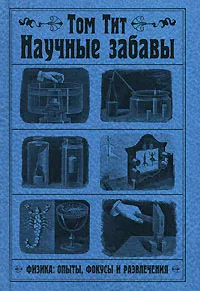 Обложка книги Научные забавы. Физика. Опыты, фокусы и развлечения, Том Тит