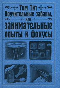 Обложка книги Поучительные забавы, или Занимательные опыты и фокусы, Том Тит