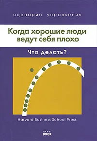 Обложка книги Когда хорошие люди ведут себя плохо. Что делать?, Николас Дж. Карр,Сара Клифф,Джулия Кирби,Сьюзи Ветлауфер,Гордон Адлер,Эйлин Роше,Джон Кейс