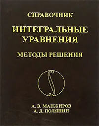 Обложка книги Интегральные уравнения. Методы решения. Справочник, А. В. Манжиров, А. Д. Полянин