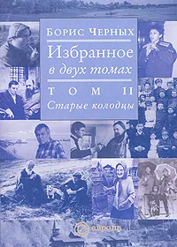 Обложка книги Борис Черных. Избранное в 2 томах. Том 2. Старые колодцы, Борис Черных
