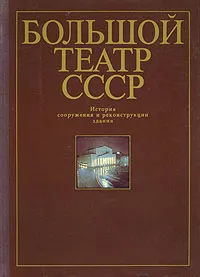 Обложка книги Большой театр СССР. История сооружения и реконструкции здания, В. Я. Либсон, А. И. Кузнецова