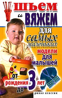 Обложка книги Шьем и вяжем для самых маленьких. Модели для малышей от рождения до 3 лет, С. А. Хворостухина