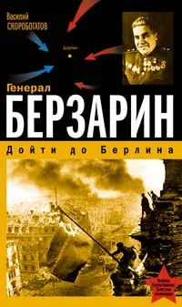 Обложка книги Генерал Берзарин. Дойти до Берлина, Скоробогатов Василий Ефимович