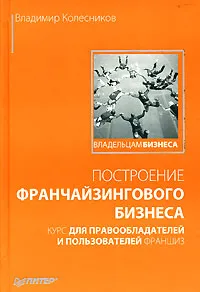 Обложка книги Построение франчайзингового бизнеса. Курс для правообладателей и пользователей франшиз, Колесников Владимир Владимирович